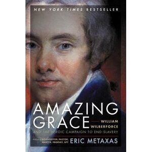 Amazing Grace: William Wilberforce and the Heroic Campaign to End Slavery -- Eri